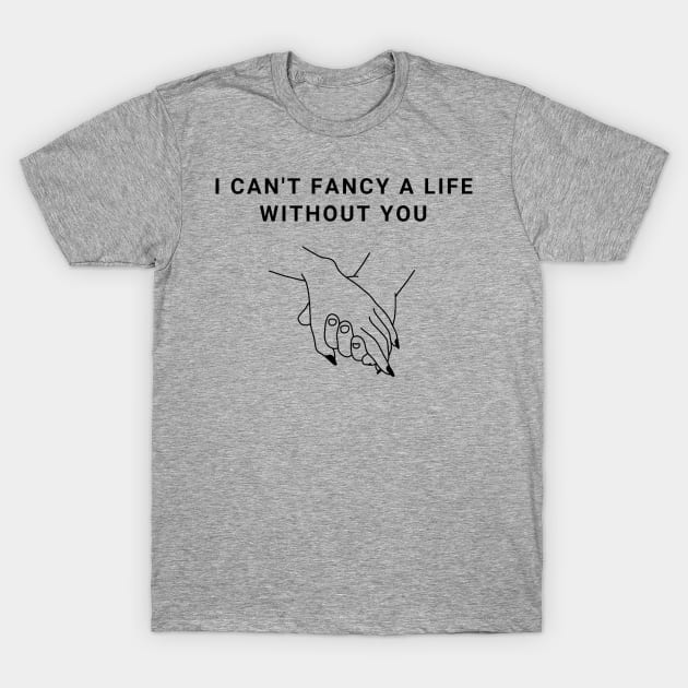 I Can't Fancy A Life Without You Valentines Day T-Shirt by Gamers World Store